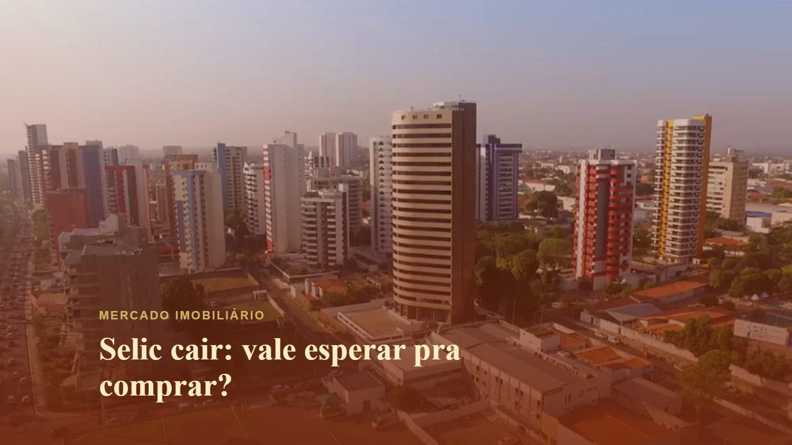 Selic cair: vale esperar pra comprar?
